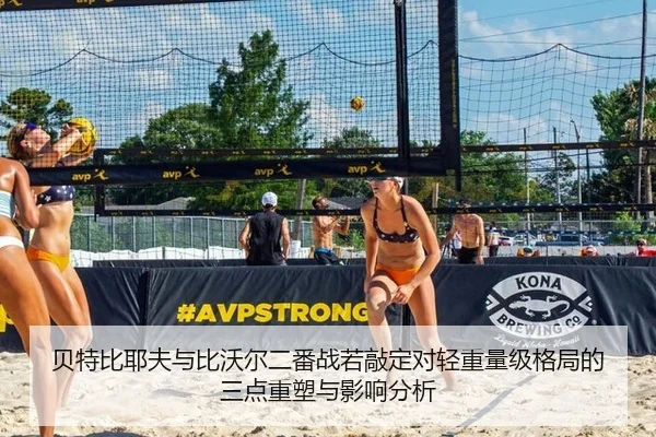 贝特比耶夫与比沃尔二番战若敲定对轻重量级格局的三点重塑与影响分析