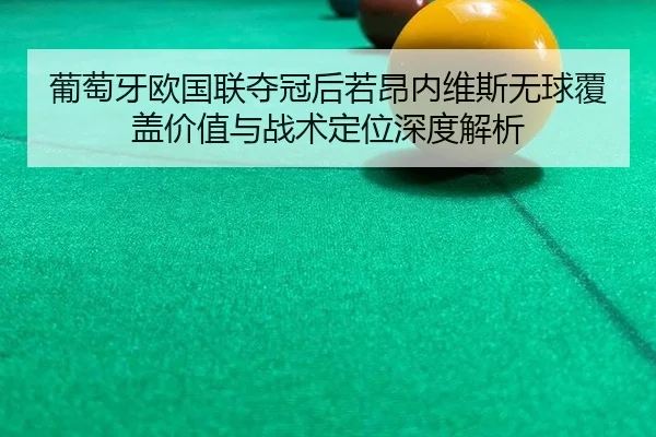 葡萄牙欧国联夺冠后若昂内维斯无球覆盖价值与战术定位深度解析