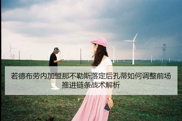 若德布劳内加盟那不勒斯落定后孔蒂如何调整前场推进链条战术解析