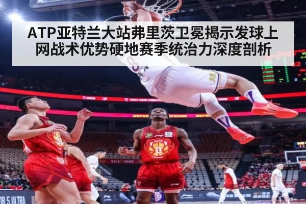 ATP亚特兰大站弗里茨卫冕揭示发球上网战术优势硬地赛季统治力深度剖析