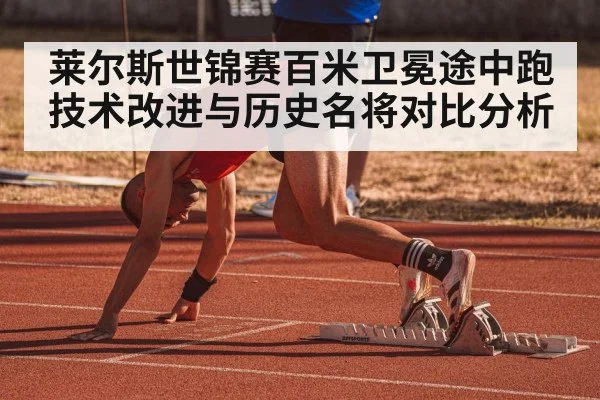 莱尔斯世锦赛百米卫冕途中跑技术改进与历史名将对比分析