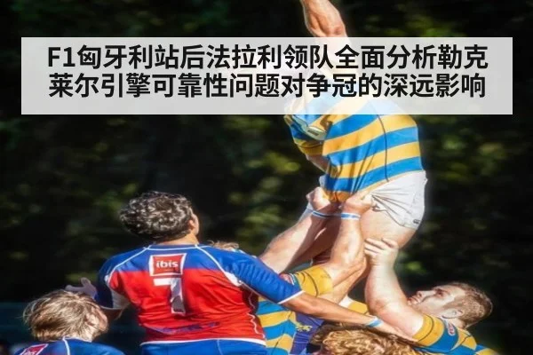 F1匈牙利站后法拉利领队全面分析勒克莱尔引擎可靠性问题对争冠的深远影响