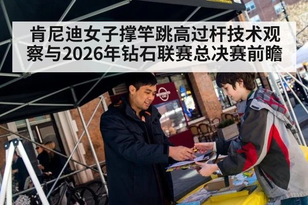 肯尼迪女子撑竿跳高过杆技术观察与2026年钻石联赛总决赛前瞻