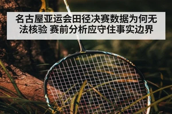 名古屋亚运会田径决赛数据为何无法核验 赛前分析应守住事实边界