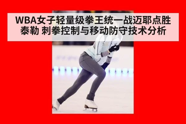 WBA女子轻量级拳王统一战迈耶点胜泰勒 刺拳控制与移动防守技术分析